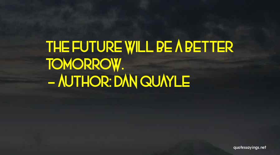 Dan Quayle Quotes: The Future Will Be A Better Tomorrow.