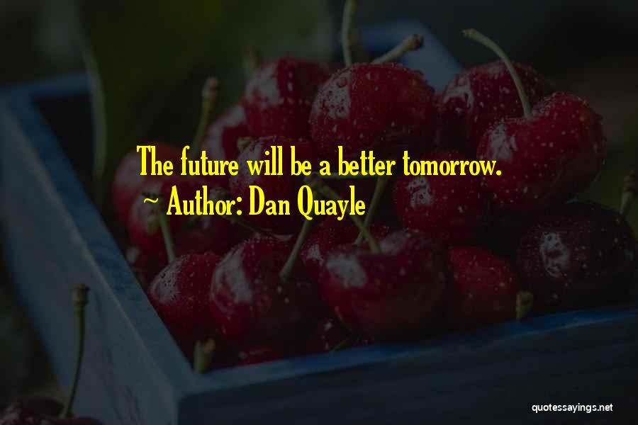 Dan Quayle Quotes: The Future Will Be A Better Tomorrow.