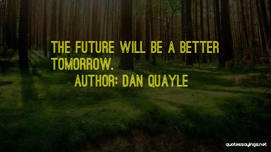 Dan Quayle Quotes: The Future Will Be A Better Tomorrow.