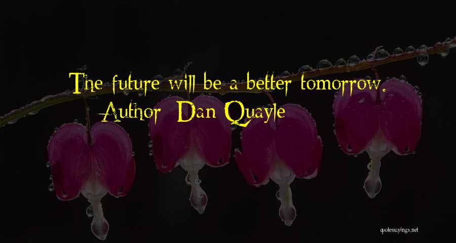Dan Quayle Quotes: The Future Will Be A Better Tomorrow.