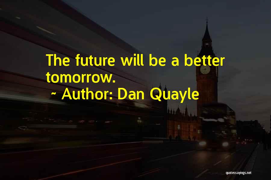 Dan Quayle Quotes: The Future Will Be A Better Tomorrow.