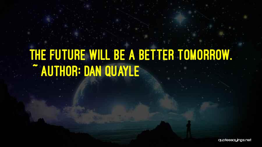 Dan Quayle Quotes: The Future Will Be A Better Tomorrow.
