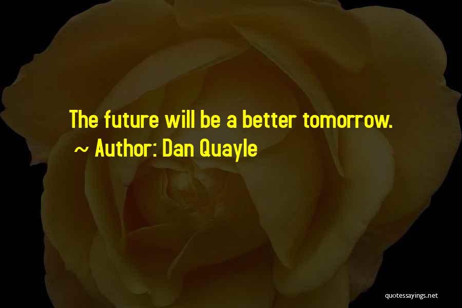 Dan Quayle Quotes: The Future Will Be A Better Tomorrow.