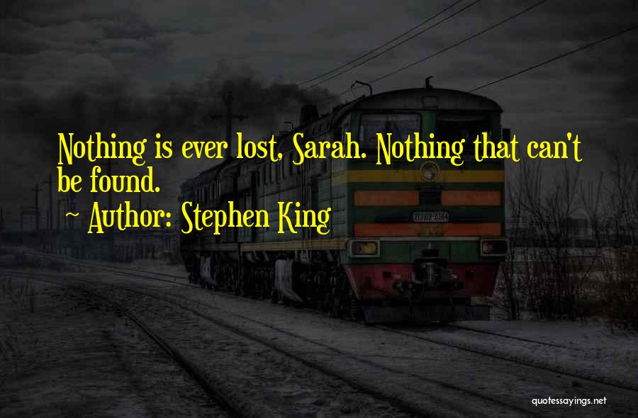 Stephen King Quotes: Nothing Is Ever Lost, Sarah. Nothing That Can't Be Found.