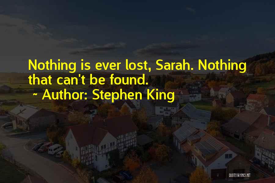 Stephen King Quotes: Nothing Is Ever Lost, Sarah. Nothing That Can't Be Found.