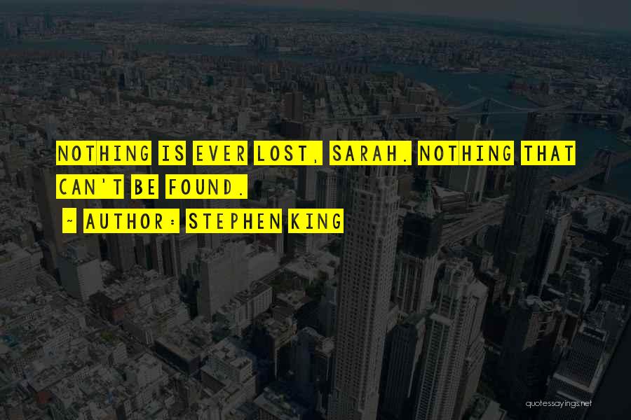 Stephen King Quotes: Nothing Is Ever Lost, Sarah. Nothing That Can't Be Found.