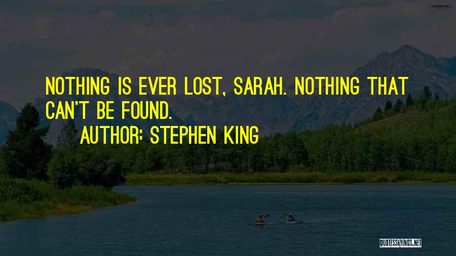 Stephen King Quotes: Nothing Is Ever Lost, Sarah. Nothing That Can't Be Found.