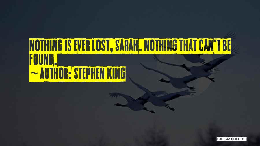 Stephen King Quotes: Nothing Is Ever Lost, Sarah. Nothing That Can't Be Found.