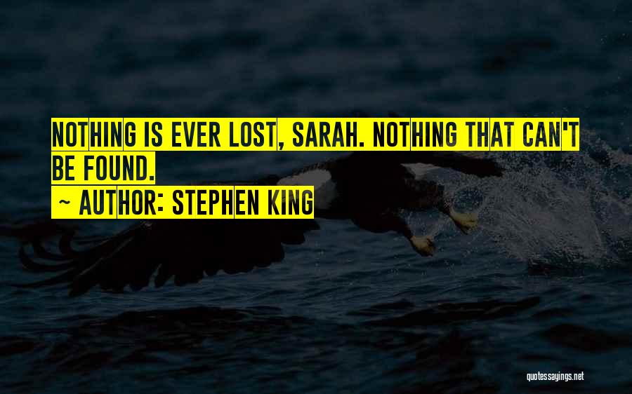 Stephen King Quotes: Nothing Is Ever Lost, Sarah. Nothing That Can't Be Found.
