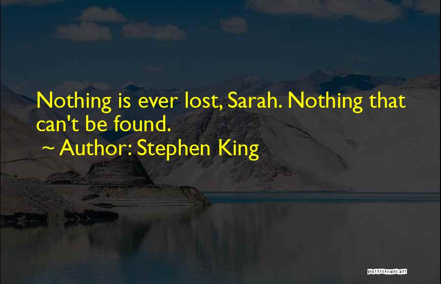 Stephen King Quotes: Nothing Is Ever Lost, Sarah. Nothing That Can't Be Found.
