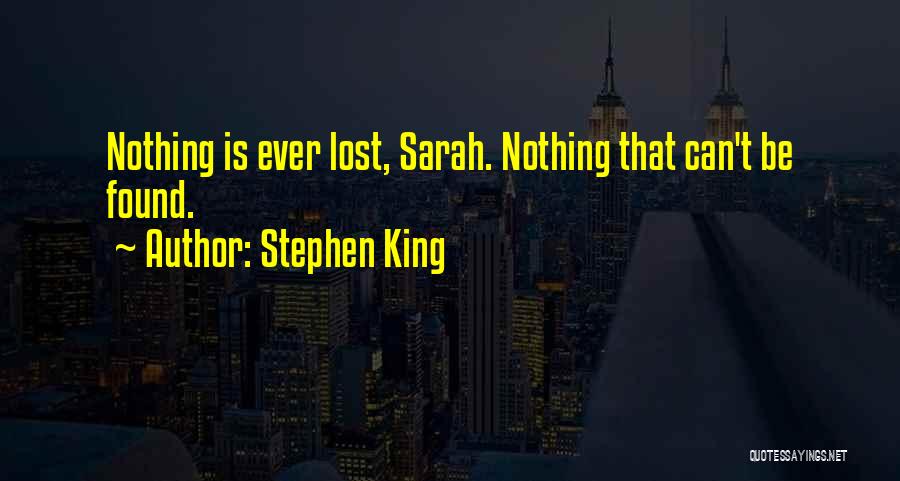Stephen King Quotes: Nothing Is Ever Lost, Sarah. Nothing That Can't Be Found.