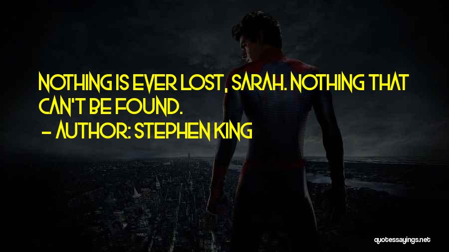 Stephen King Quotes: Nothing Is Ever Lost, Sarah. Nothing That Can't Be Found.