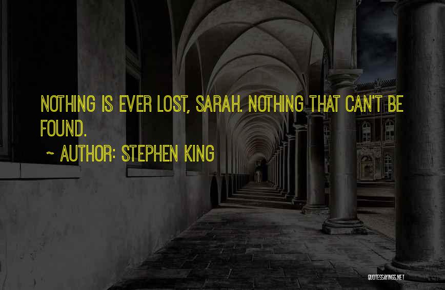 Stephen King Quotes: Nothing Is Ever Lost, Sarah. Nothing That Can't Be Found.