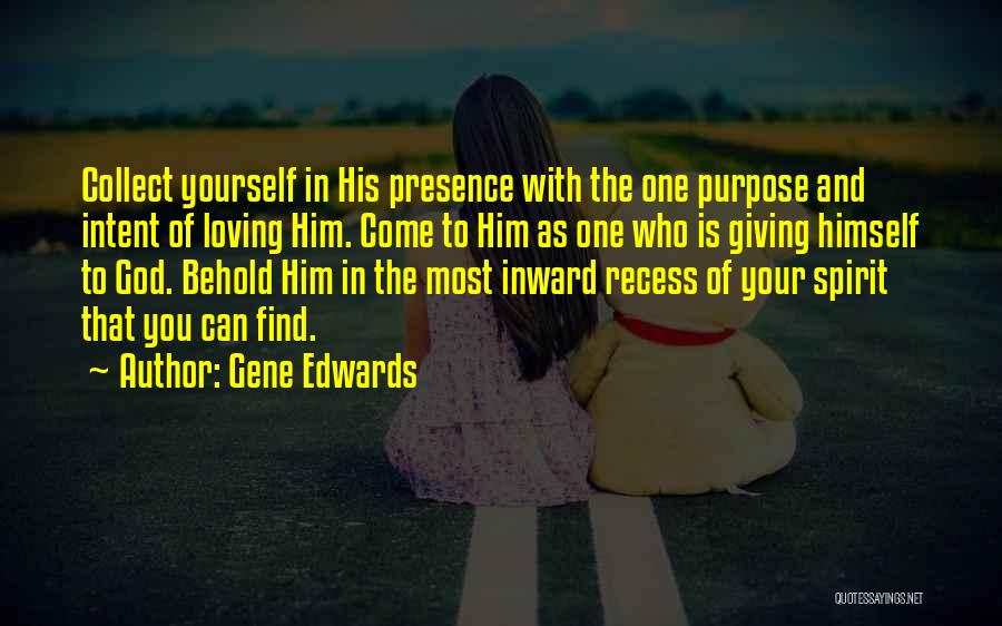 Gene Edwards Quotes: Collect Yourself In His Presence With The One Purpose And Intent Of Loving Him. Come To Him As One Who