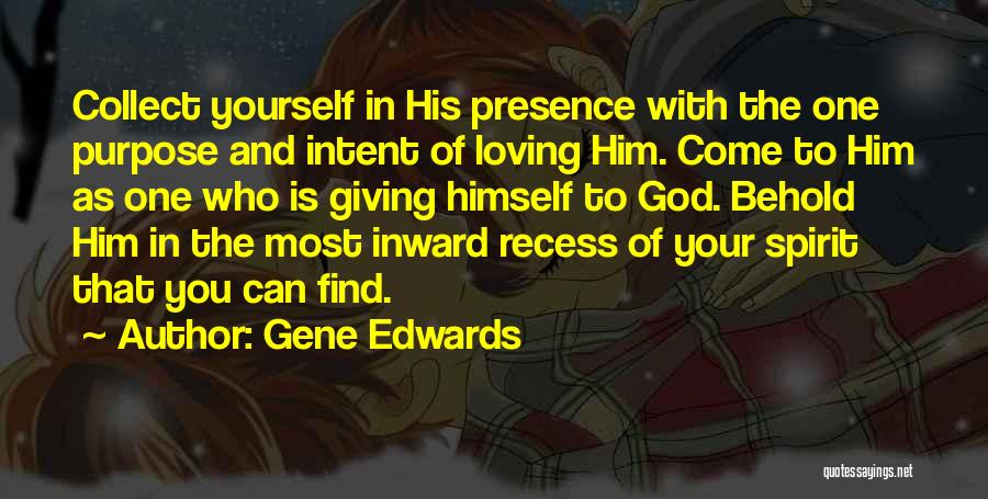 Gene Edwards Quotes: Collect Yourself In His Presence With The One Purpose And Intent Of Loving Him. Come To Him As One Who