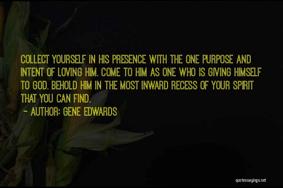 Gene Edwards Quotes: Collect Yourself In His Presence With The One Purpose And Intent Of Loving Him. Come To Him As One Who