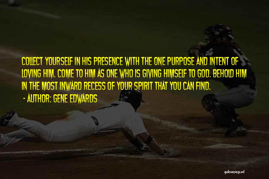 Gene Edwards Quotes: Collect Yourself In His Presence With The One Purpose And Intent Of Loving Him. Come To Him As One Who