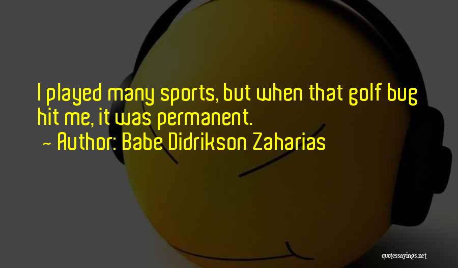 Babe Didrikson Zaharias Quotes: I Played Many Sports, But When That Golf Bug Hit Me, It Was Permanent.