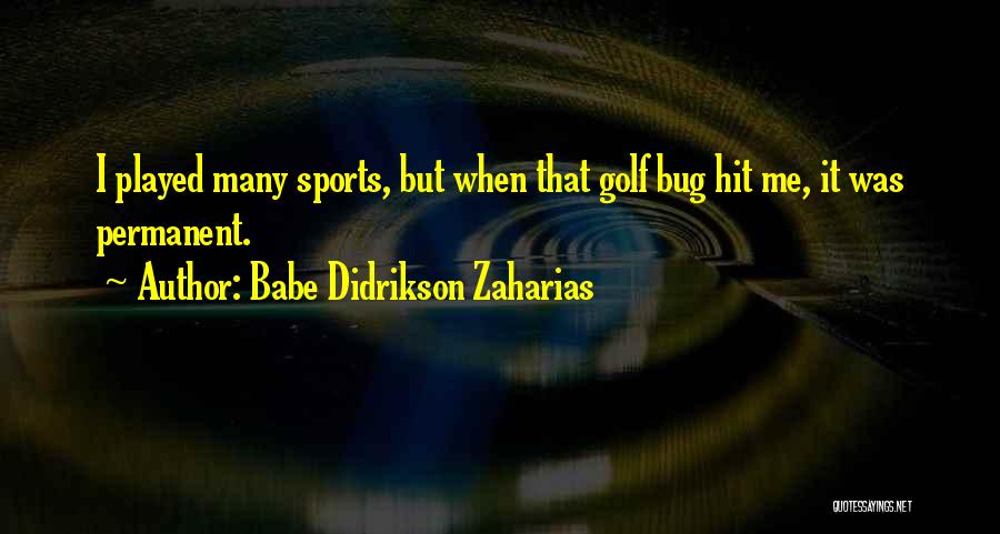 Babe Didrikson Zaharias Quotes: I Played Many Sports, But When That Golf Bug Hit Me, It Was Permanent.