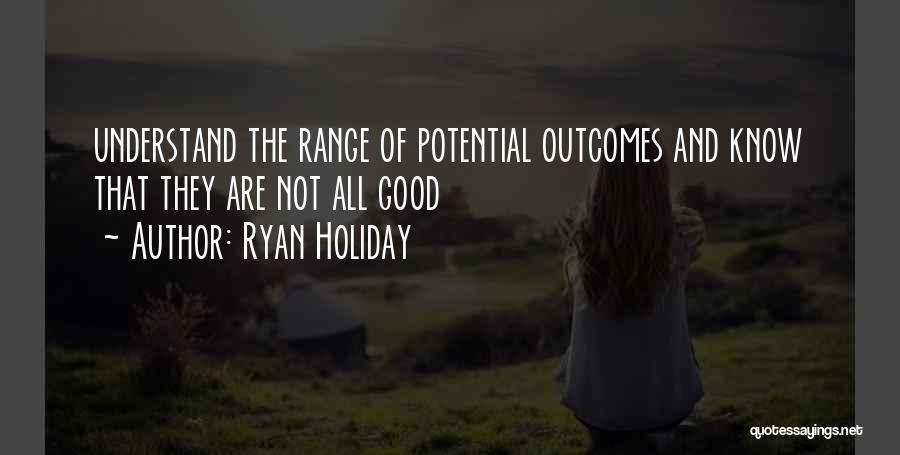 Ryan Holiday Quotes: Understand The Range Of Potential Outcomes And Know That They Are Not All Good