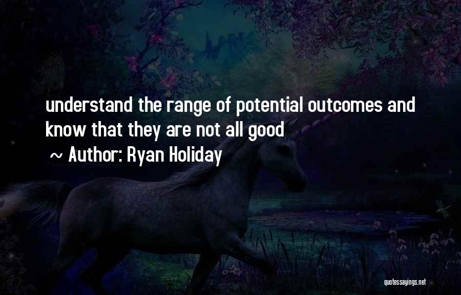 Ryan Holiday Quotes: Understand The Range Of Potential Outcomes And Know That They Are Not All Good