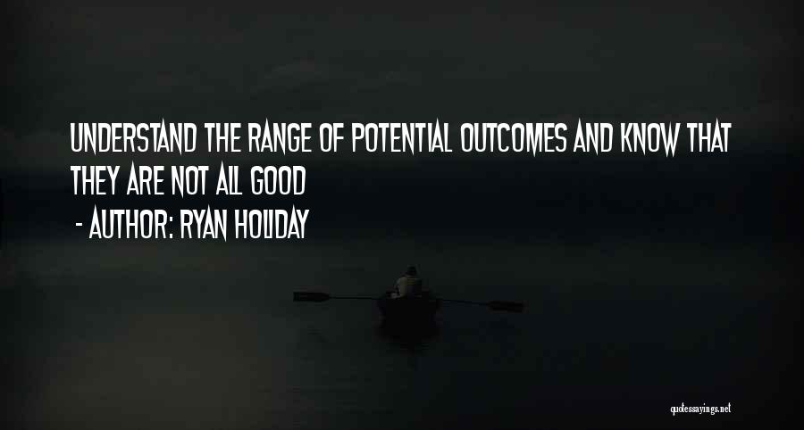 Ryan Holiday Quotes: Understand The Range Of Potential Outcomes And Know That They Are Not All Good