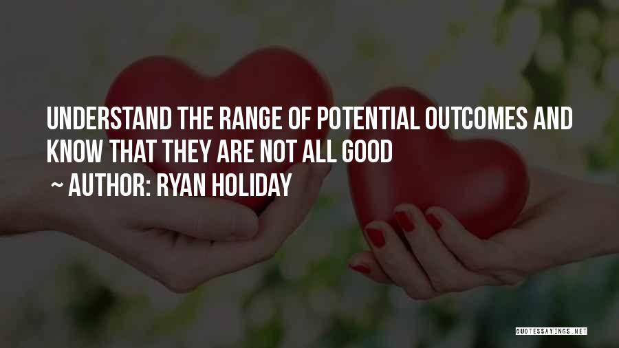 Ryan Holiday Quotes: Understand The Range Of Potential Outcomes And Know That They Are Not All Good