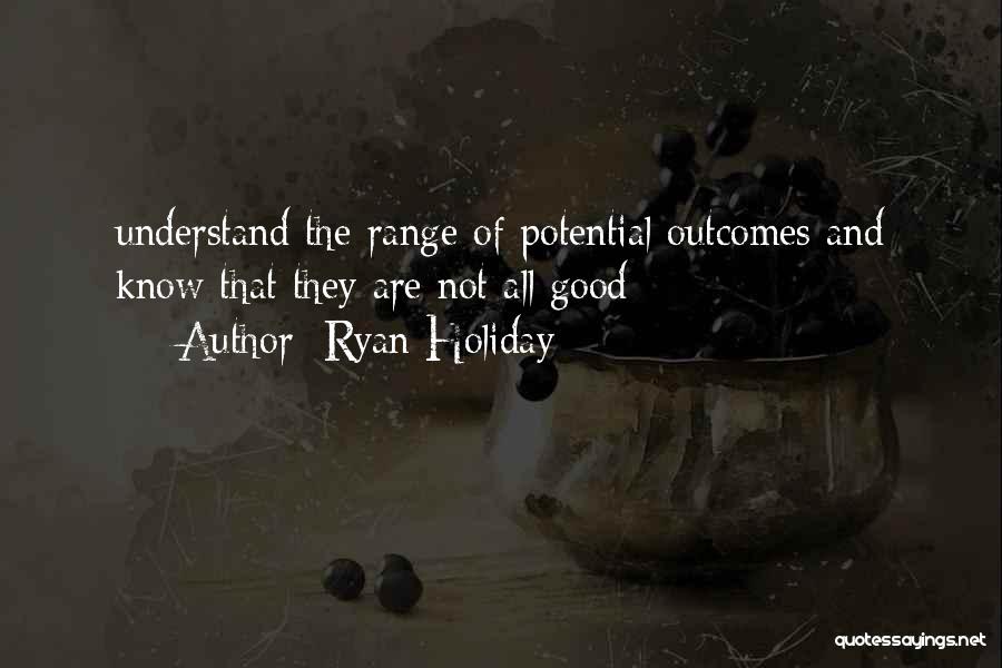 Ryan Holiday Quotes: Understand The Range Of Potential Outcomes And Know That They Are Not All Good