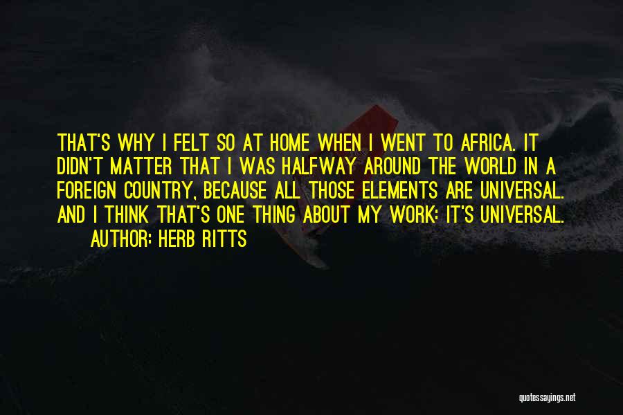 Herb Ritts Quotes: That's Why I Felt So At Home When I Went To Africa. It Didn't Matter That I Was Halfway Around