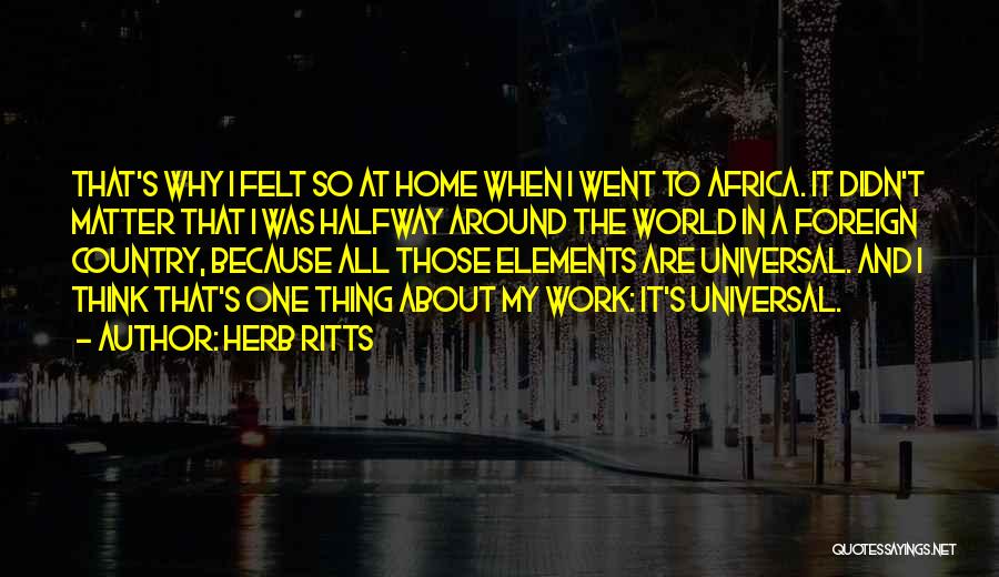 Herb Ritts Quotes: That's Why I Felt So At Home When I Went To Africa. It Didn't Matter That I Was Halfway Around