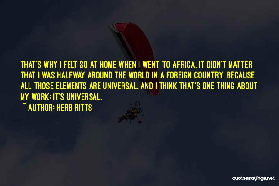 Herb Ritts Quotes: That's Why I Felt So At Home When I Went To Africa. It Didn't Matter That I Was Halfway Around