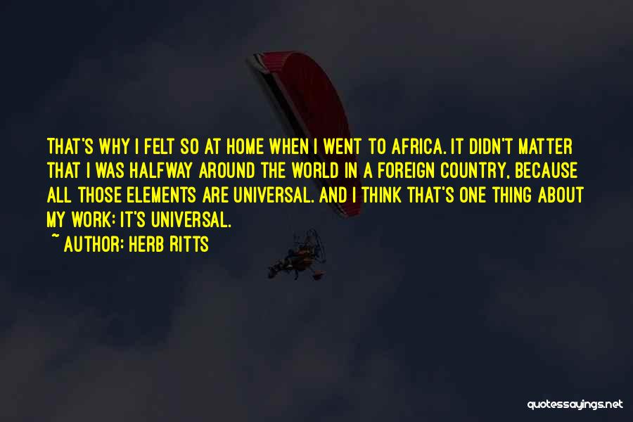 Herb Ritts Quotes: That's Why I Felt So At Home When I Went To Africa. It Didn't Matter That I Was Halfway Around