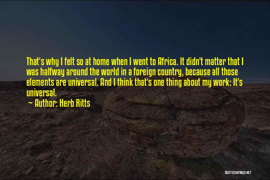 Herb Ritts Quotes: That's Why I Felt So At Home When I Went To Africa. It Didn't Matter That I Was Halfway Around