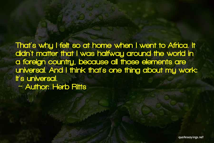 Herb Ritts Quotes: That's Why I Felt So At Home When I Went To Africa. It Didn't Matter That I Was Halfway Around