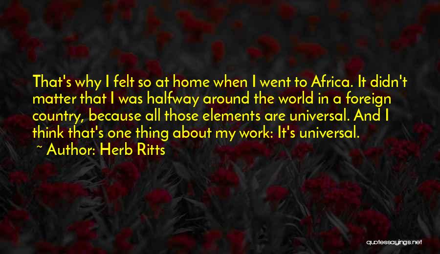 Herb Ritts Quotes: That's Why I Felt So At Home When I Went To Africa. It Didn't Matter That I Was Halfway Around