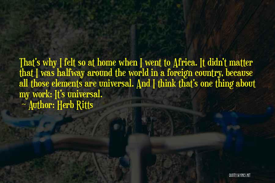 Herb Ritts Quotes: That's Why I Felt So At Home When I Went To Africa. It Didn't Matter That I Was Halfway Around