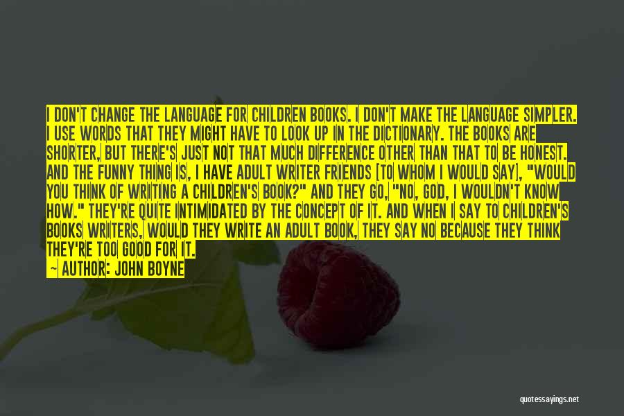 John Boyne Quotes: I Don't Change The Language For Children Books. I Don't Make The Language Simpler. I Use Words That They Might