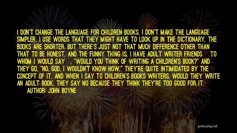 John Boyne Quotes: I Don't Change The Language For Children Books. I Don't Make The Language Simpler. I Use Words That They Might