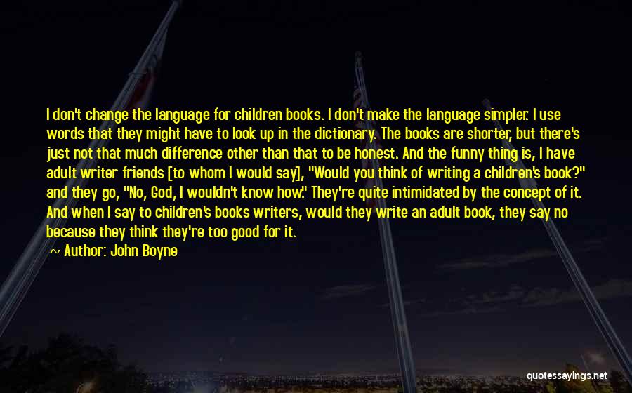 John Boyne Quotes: I Don't Change The Language For Children Books. I Don't Make The Language Simpler. I Use Words That They Might