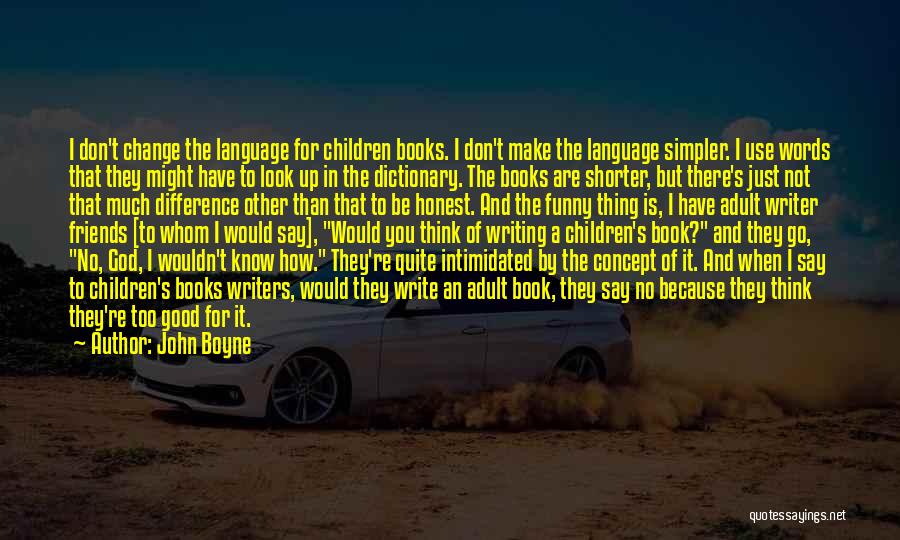 John Boyne Quotes: I Don't Change The Language For Children Books. I Don't Make The Language Simpler. I Use Words That They Might
