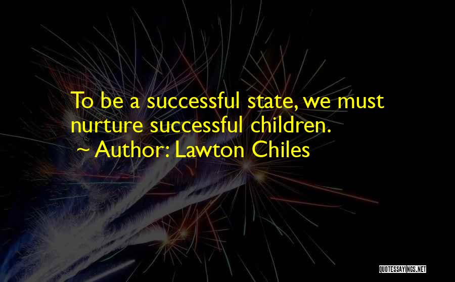 Lawton Chiles Quotes: To Be A Successful State, We Must Nurture Successful Children.