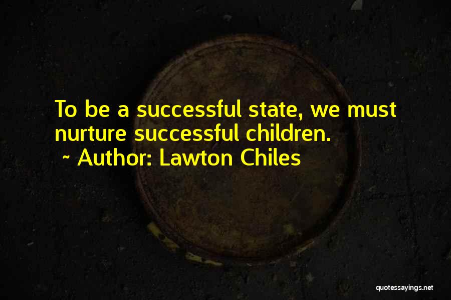 Lawton Chiles Quotes: To Be A Successful State, We Must Nurture Successful Children.