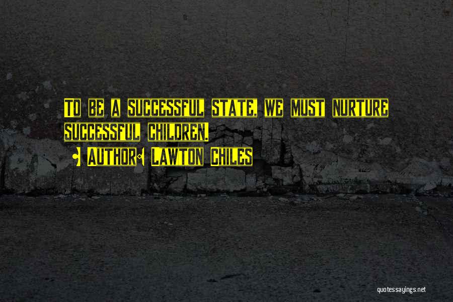 Lawton Chiles Quotes: To Be A Successful State, We Must Nurture Successful Children.