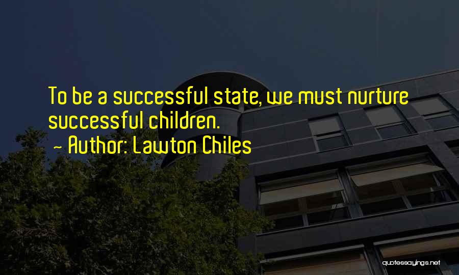 Lawton Chiles Quotes: To Be A Successful State, We Must Nurture Successful Children.