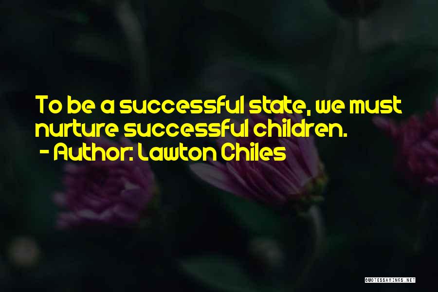 Lawton Chiles Quotes: To Be A Successful State, We Must Nurture Successful Children.