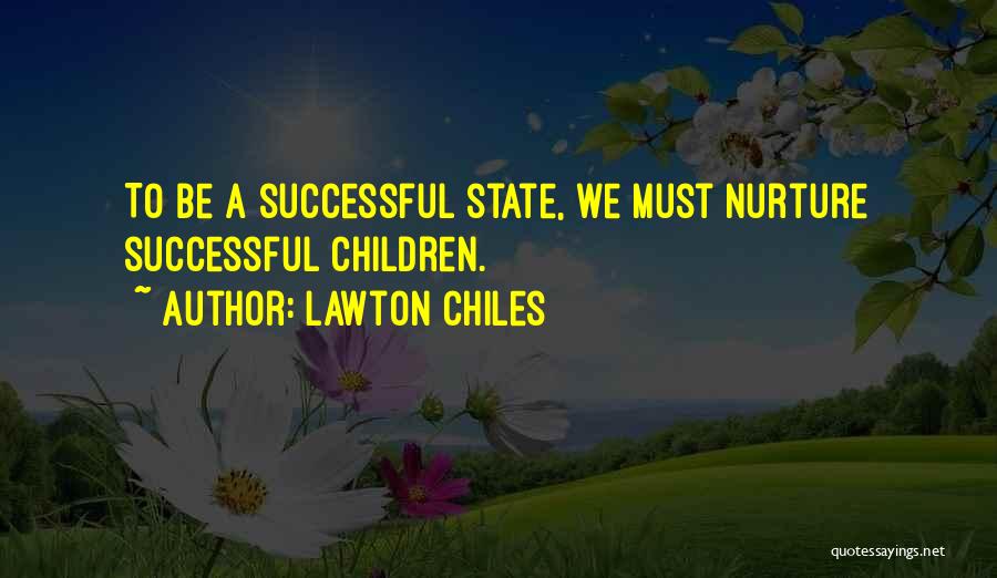 Lawton Chiles Quotes: To Be A Successful State, We Must Nurture Successful Children.