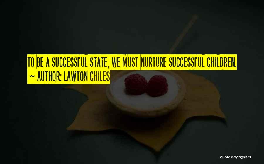 Lawton Chiles Quotes: To Be A Successful State, We Must Nurture Successful Children.