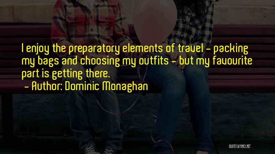 Dominic Monaghan Quotes: I Enjoy The Preparatory Elements Of Travel - Packing My Bags And Choosing My Outfits - But My Favourite Part