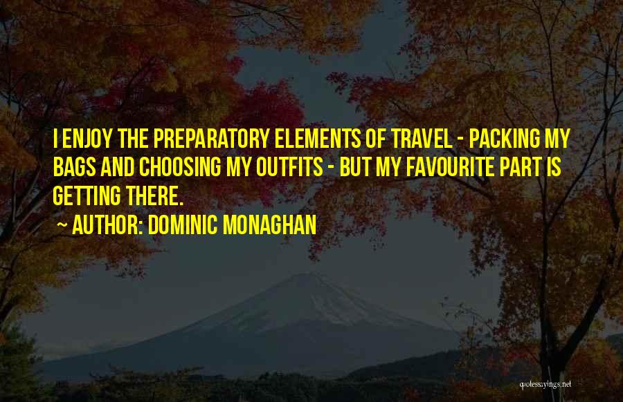 Dominic Monaghan Quotes: I Enjoy The Preparatory Elements Of Travel - Packing My Bags And Choosing My Outfits - But My Favourite Part