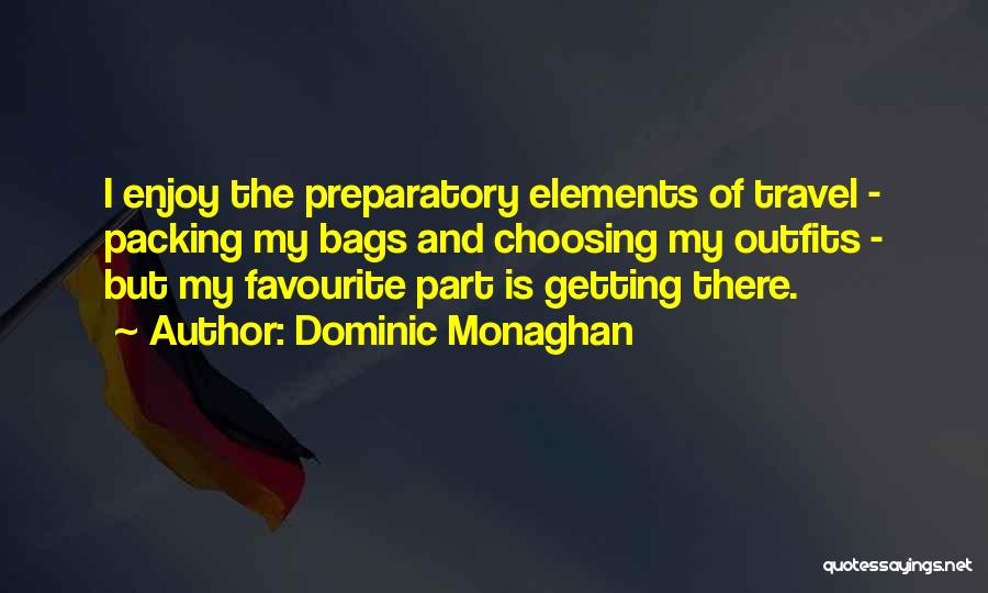 Dominic Monaghan Quotes: I Enjoy The Preparatory Elements Of Travel - Packing My Bags And Choosing My Outfits - But My Favourite Part